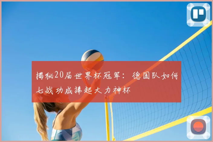 揭秘20届世界杯冠军:德国队如何七战功成捧起大力神杯