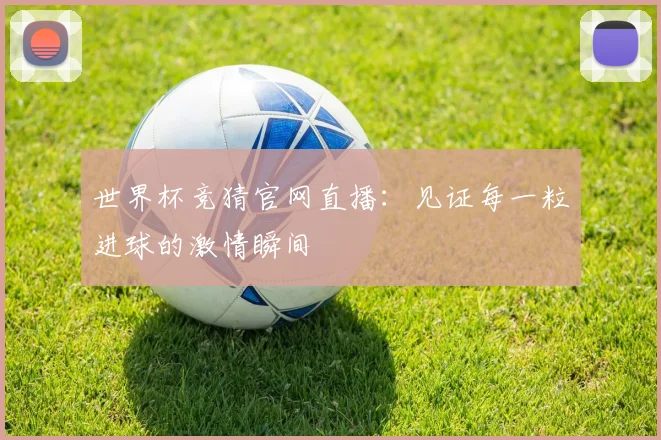 世界杯竞猜官网直播:见证每一粒进球的激情瞬间